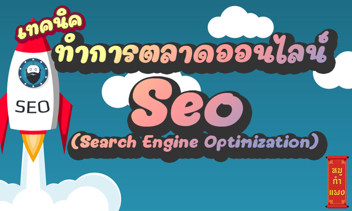 เทคนิคทำ การตลาดออนไลน์ แบบ Seo หรือ Search Engine Optimization
